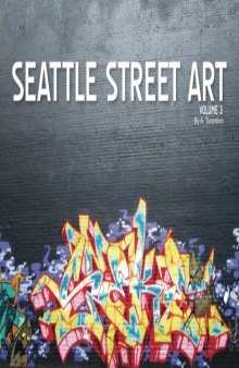 Seattle Street Art Volume Three: A Visual Time Capsule Beyond Graffiti (Volume 3)