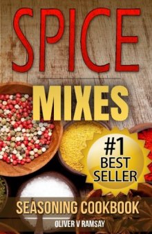 Spice Mixes: Seasoning Cookbook: The Definitive Guide to Mixing Herbs & Spices to Make Amazing Mixes and Seasonings