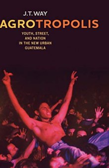 Agrotropolis: Youth, Street, and Nation in the New Urban Guatemala
