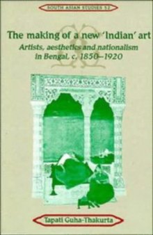 The Making of a New Indian Art: Artists, Aesthetics and Nationalism in Bengal, C. 1850-1920