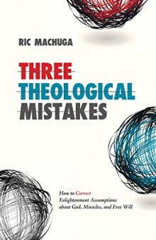 Three Theological Mistakes: How to Correct Enlightenment Assumptions about God, Miracles, and Free Will