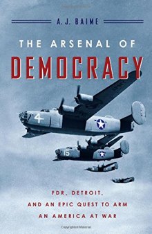 The Arsenal of Democracy: FDR, Detroit, and an Epic Quest to Arm an America at War