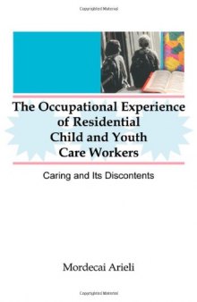 The Occupational Experience of Residential Child and Youth Care Workers: Caring and Its Discontents (Monograph Published Simultaneously As Child & Youth Services , Vol 18, No 2)