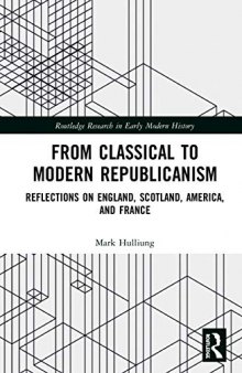 From Classical to Modern Republicanism: Reflections on England, Scotland, America, and France (Routledge Research in Early Mo)