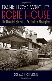 Frank Lloyd Wright's Robie House: The Illustrated Story of an Architectural Masterpiece