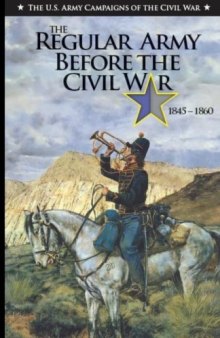 The Regular Army Before the Civil War, 1845-1860: The U.S. Army Campaigns of The Civil War