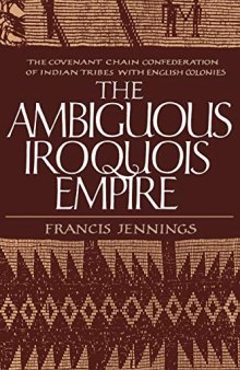 The Ambiguous Iroquois Empire: The Covenant Chain Confederation of Indian Tribes with English Colonies from Its Beginnings to the Lancaster Treaty of 1744