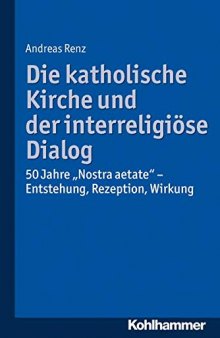 Die katholische Kirche und der interreligiöse Dialog: 50 Jahre ''Nostra aetate'': Vorgeschichte, Kommentar, Rezeption