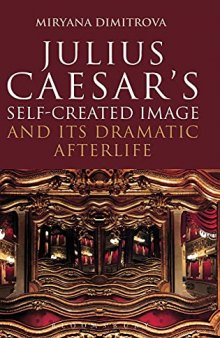 Julius Caesar's Self-Created Image and Its Dramatic Afterlife (Bloomsbury Studies in Classical Reception)