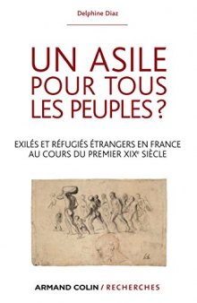 Un asile pour tous les peuples ?: Exilés et réfugiés étrangers dans la France au cours du premier XIXe siècle.