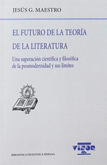 El futuro de la teoría de la literatura : una superación científica y filosófica de la posmodernidad y sus límites