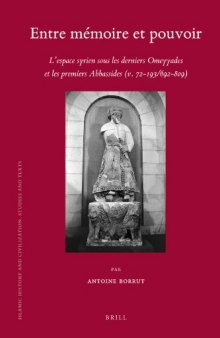 Entre Memoire Et Pouvoir: L'Espace Syrien Sous Les Derniers Omeyyades Et Les Premiers Abbassides (V. 72-193/692-809)