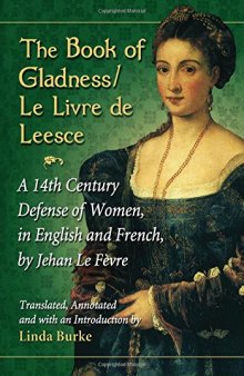The Book of Gladness/Le Livre de Leesce: A 14th Century Defense of Women, in English and French, by Jehanle Fevre