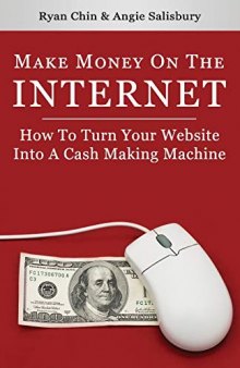 Make Money On The Internet: How To Turn Your Website Into A Cash-Making Machine