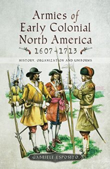 Armies of Early Colonial North America 1607–1713: History, Organization and Uniforms