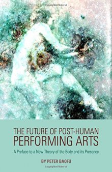 The Future of Post-Human Performing Arts: A Preface to a New Theory of the Body and its Presence