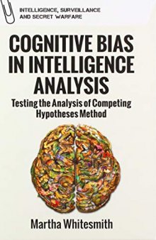 Cognitive Bias in Intelligence Analysis: Testing the Analysis of Competing Hypotheses Method (Intelligence, Surveillance and Secret Warfare): Improving Analytical Efforts for National Intelligence