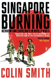 Singapore Burning: Heroism And Surrender In World War Ii
