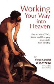 Working Your Way into Heaven: How to Make Work, Stress, and Drudgery a Means to Your Sanctity
