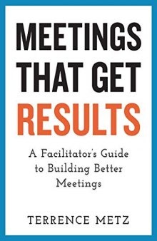 Meetings That Get Results: A Facilitator's Guide to Building Better Meetings: A Facilitator's Guide to Building Better Meetings