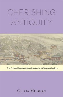 Cherishing Antiquity: The Cultural Construction of an Ancient Chinese Kingdom (Harvard-Yenching Institute Monograph): 89 (Harvard-Yenching Institute Monograph Series)