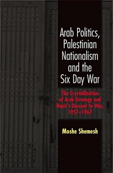 Arab Politics, Palestinian Nationalism and the Six Day War: The Crystallization of Arab Strategy and Nasir's Descent to War, 1957-1967