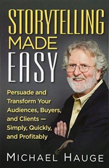 Storytelling Made Easy: Persuade and Transform Your Audiences, Buyers, and Clients — Simply, Quickly, and Profitably