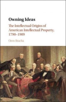 Owning Ideas: The Intellectual Origins Of American Intellectual Property, 1790–1909