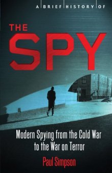 A Brief History of the Spy - Modern Spying from.the Cold War to the War on Terror