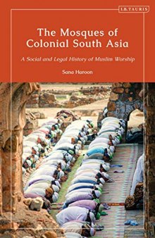 The Mosques of Colonial South Asia: A Social and Legal History of Muslim Worship