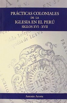 Prácticas coloniales de la Iglesia en el Perú : siglos XVI y XVII