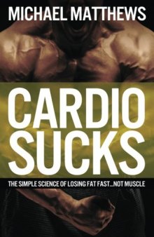 Cardio Sucks!:The Simple Science of Burning Fat Fast and Getting in Shape (The Build Healthy Muscle Series)