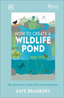 RHS How to Create a Wildlife Pond: Plan, Dig, and Enjoy a Natural Pond in Your Own Back Garden in your own back garden