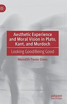 Aesthetic Experience and Moral Vision in Plato, Kant, and Murdoch: Looking Good/Being Good
