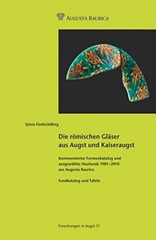 Die römischen Gläser aus Augst und Kaiseraugst: Kommentierter Formenkatalog und ausgewählte Neufunde 1981-2010 aus Augusta Raurica. Bd. 1. Text und Formenkatalog