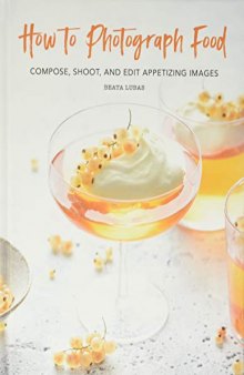 How to Photograph Food: Compose, Shoot, and Edit Appetizing Images