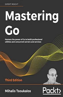 Mastering Go: Harness the power of Go to build professional utilities and concurrent servers and services, 3rd Edition