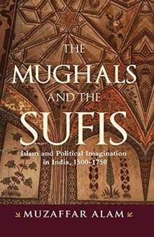 The Mughals and the Sufis: Islam and the Political Imagination in India, 1500–1750