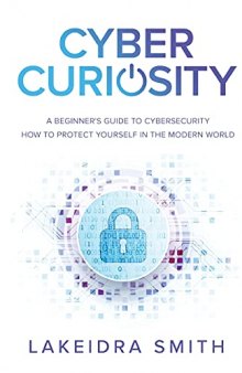 Cyber Curiosity: A Beginner's Guide to Cybersecurity - How to Protect Yourself in the Modern World