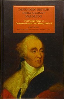 Defending British India against Napoleon: The Foreign Policy of Governor-General Lord Minto, 1807-13