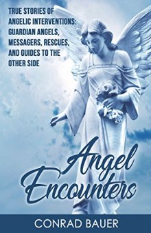 Angel Encounters: True Stories of Angelic Interventions - Guardian Angels, Messengers, Rescues, and Guides to the Other Side