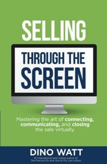 Selling Through the Screen: Mastering the Art of Connecting, Communicating and Closing the Sale Virtually