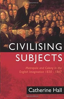 Civilising Subjects: Metropole and Colony in the English Imagination, 1830-1867