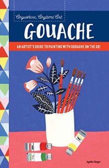 Anywhere, Anytime Art: Gouache: An artist's guide to painting with gouache on the go!
