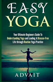 Easy Yoga: Your Ultimate Beginners Guide to Understanding Yoga and Leading a Disease-Free Life through Routine Yoga Practice