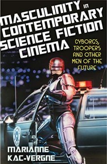 Masculinity in Contemporary Science Fiction Cinema: Cyborgs, Troopers and Other Men of the Future
