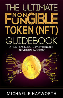 The Ultimate Non Fungible Token (NFT) Guidebook: A Practical Guide to Everything NFT in Everyday Language