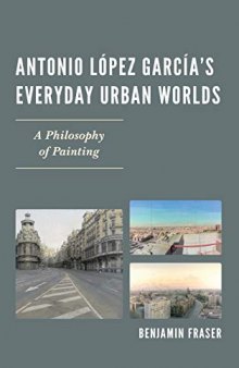 Antonio Lopez Garcia’s Everyday Urban Worlds: A Philosophy of Painting