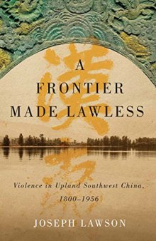 A Frontier Made Lawless: Violence in Upland Southwest China, 1800-1956
