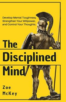 The Disciplined Mind: Develop Mental Toughness, Strengthen Your Willpower, and Control Your Thoughts.